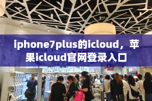 iphone7plus的icloud，苹果icloud官网登录入口
