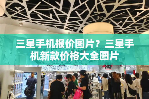 三星手机报价图片？三星手机新款价格大全图片-第1张图片-星选测评
