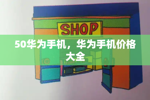 50华为手机，华为手机价格大全