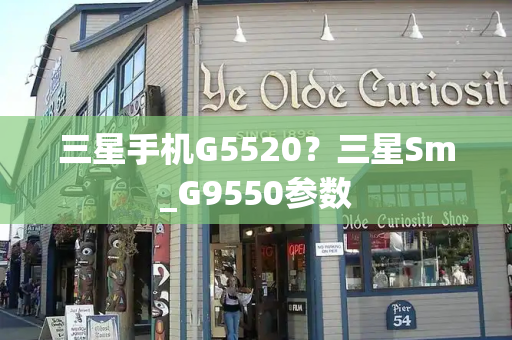 三星手机G5520？三星Sm_G9550参数