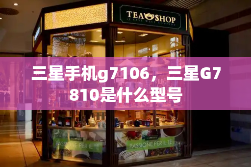 三星手机g7106，三星G7810是什么型号-第1张图片-星选测评