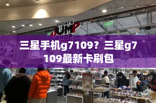 三星手机g7109？三星g7109最新卡刷包-第1张图片-星选测评