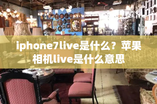 iphone7live是什么？苹果相机live是什么意思