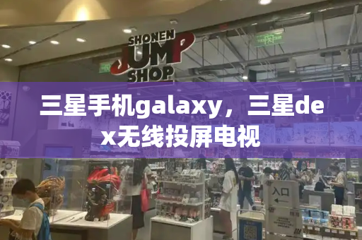 三星手机galaxy，三星dex无线投屏电视