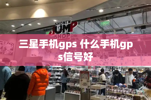 三星手机gps 什么手机gps信号好