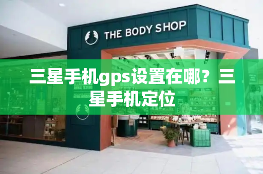 三星手机gps设置在哪？三星手机定位
