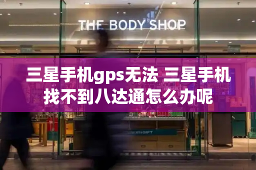 三星手机gps无法 三星手机找不到八达通怎么办呢