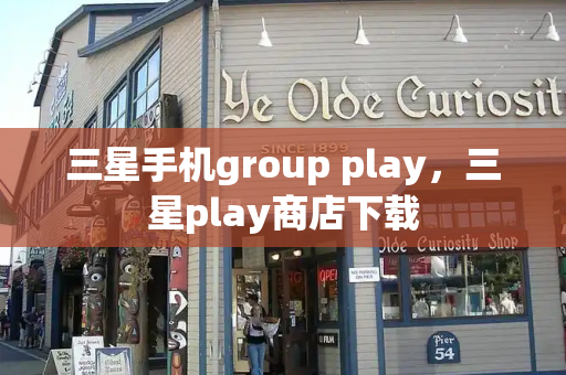 三星手机group play，三星play商店下载-第1张图片-星选测评