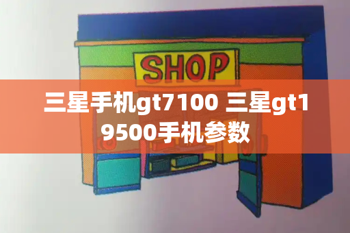 三星手机gt7100 三星gt19500手机参数-第1张图片-星选测评