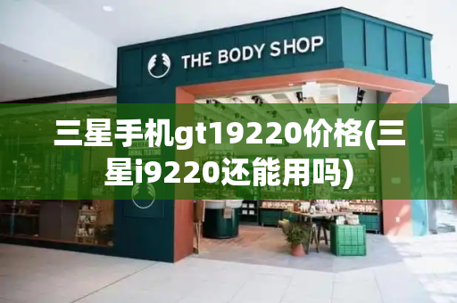 三星手机gt19220价格(三星i9220还能用吗)