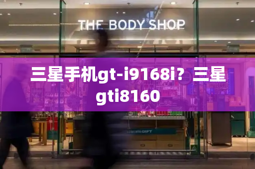 三星手机gt-i9168i？三星gti8160