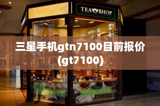 三星手机gtn7100目前报价(gt7100)