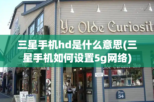 三星手机hd是什么意思(三星手机如何设置5g网络)