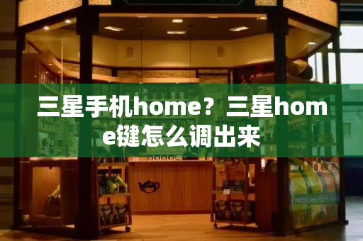 三星手机home？三星home键怎么调出来-第1张图片-星选测评