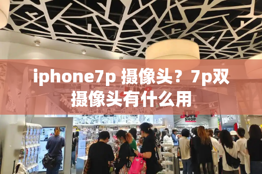 iphone7p 摄像头？7p双摄像头有什么用