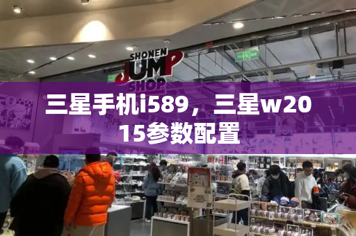 三星手机i589，三星w2015参数配置