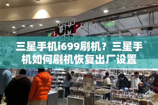 三星手机i699刷机？三星手机如何刷机恢复出厂设置