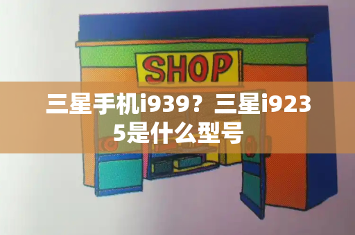 三星手机i939？三星i9235是什么型号-第1张图片-星选测评