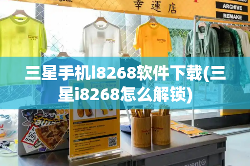 三星手机i8268软件下载(三星i8268怎么解锁)