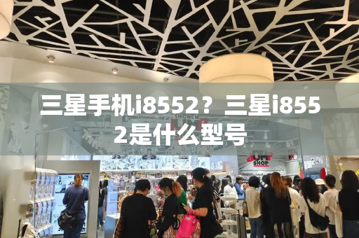 三星手机i8552？三星i8552是什么型号-第1张图片-星选测评
