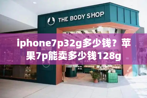 iphone7p32g多少钱？苹果7p能卖多少钱128g