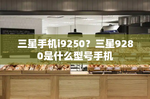 三星手机i9250？三星9280是什么型号手机