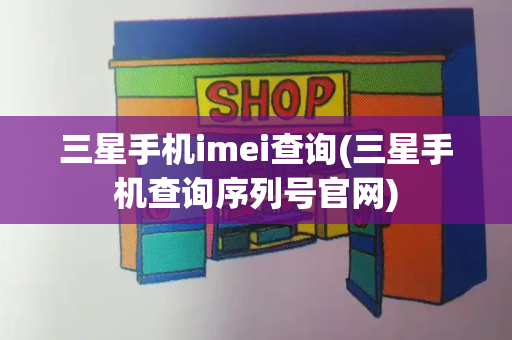 三星手机imei查询(三星手机查询序列号官网)-第1张图片-星选测评