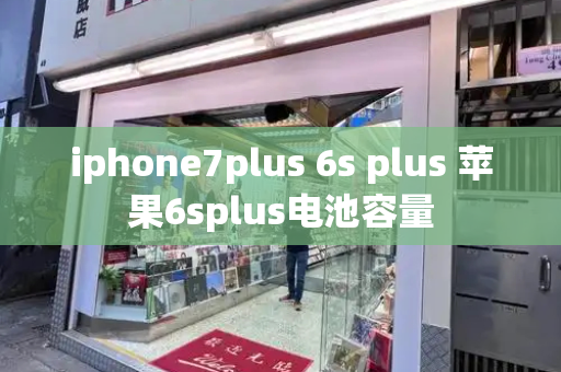 iphone7plus 6s plus 苹果6splus电池容量