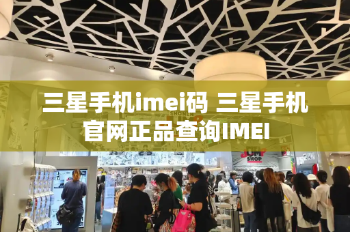 三星手机imei码 三星手机官网正品查询IMEI-第1张图片-星选测评