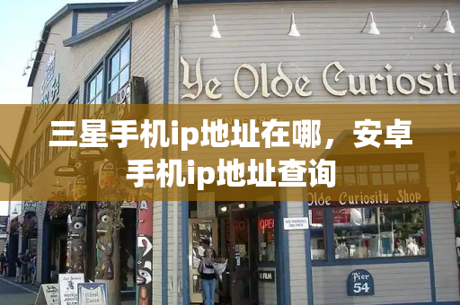 三星手机ip地址在哪，安卓手机ip地址查询