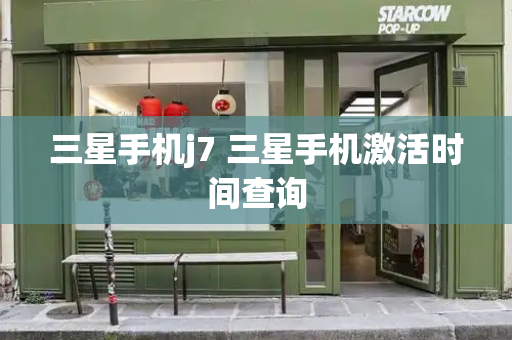 三星手机j7 三星手机激活时间查询-第1张图片-星选测评