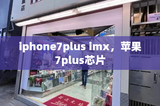 iphone7plus imx，苹果7plus芯片-第1张图片-星选测评
