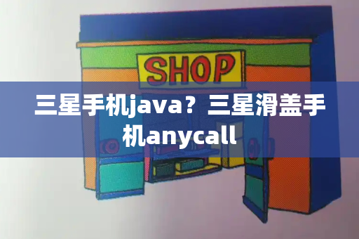 三星手机java？三星滑盖手机anycall