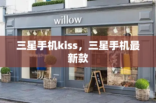 三星手机kiss，三星手机最新款