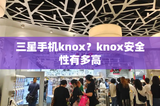 三星手机knox？knox安全性有多高