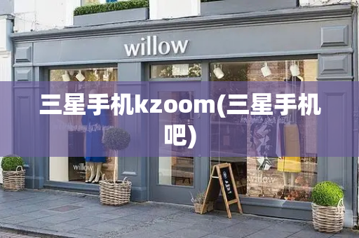 三星手机kzoom(三星手机吧)-第1张图片-星选测评