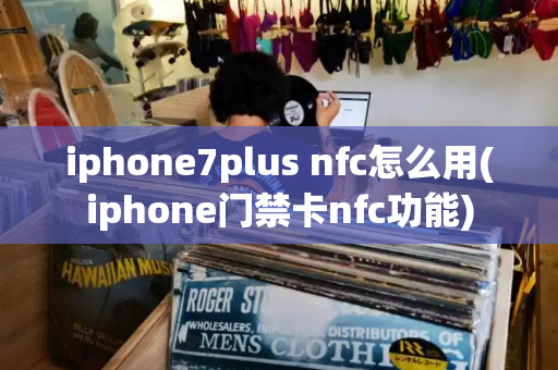 iphone7plus nfc怎么用(iphone门禁卡nfc功能)-第1张图片-星选测评