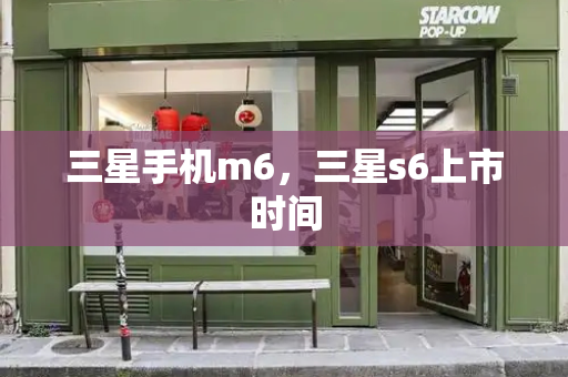 三星手机m6，三星s6上市时间-第1张图片-星选测评