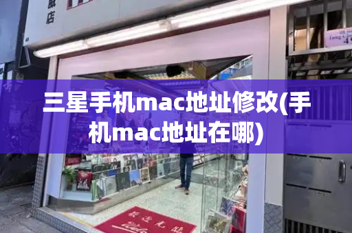 三星手机mac地址修改(手机mac地址在哪)-第1张图片-星选测评