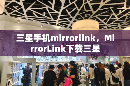 三星手机mirrorlink，MirrorLink下载三星