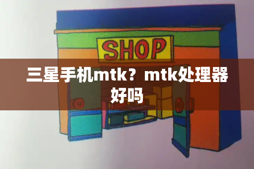 三星手机mtk？mtk处理器好吗