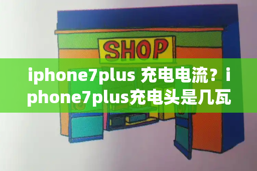 iphone7plus 充电电流？iphone7plus充电头是几瓦的-第1张图片-星选测评