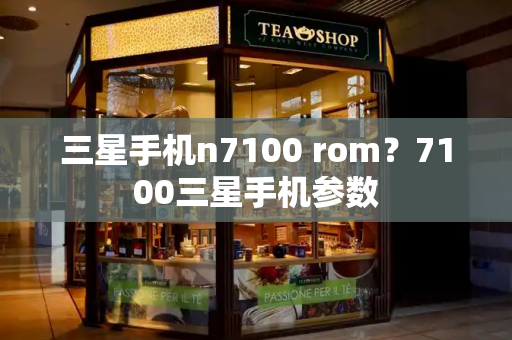 三星手机n7100 rom？7100三星手机参数-第1张图片-星选测评