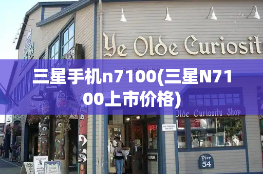 三星手机n7100(三星N7100上市价格)