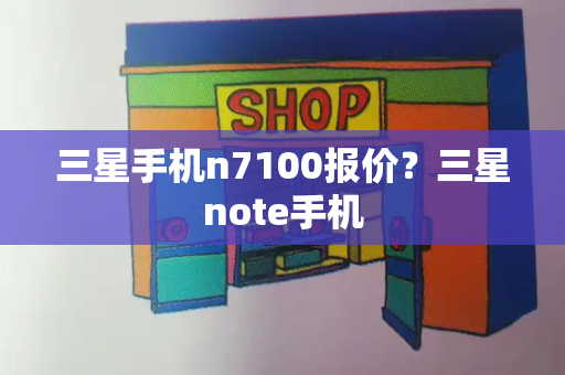 三星手机n7100报价？三星note手机-第1张图片-星选测评