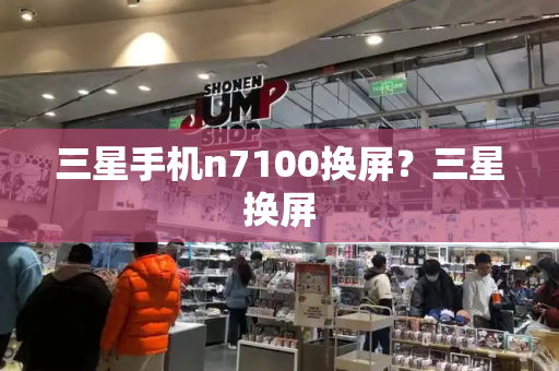 三星手机n7100换屏？三星换屏