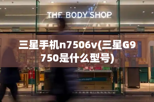 三星手机n7506v(三星G9750是什么型号)-第1张图片-星选测评
