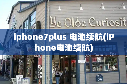 iphone7plus 电池续航(iPhone电池续航)