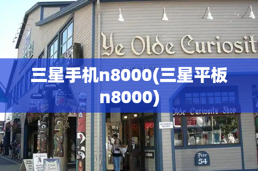 三星手机n8000(三星平板n8000)