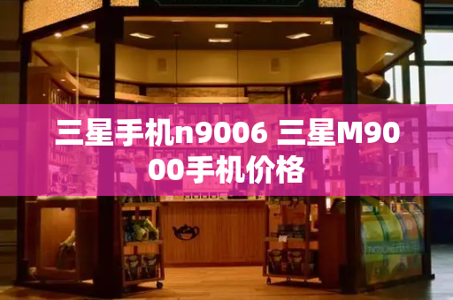 三星手机n9006 三星M9000手机价格